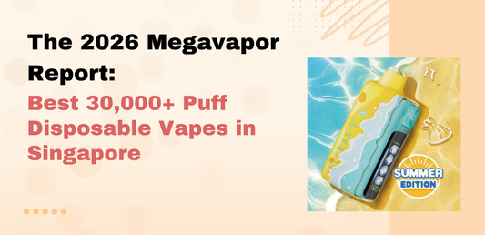 The 2026 Megavapor Report: Best 30,000+ Puff Disposable Vapes in Singapore
