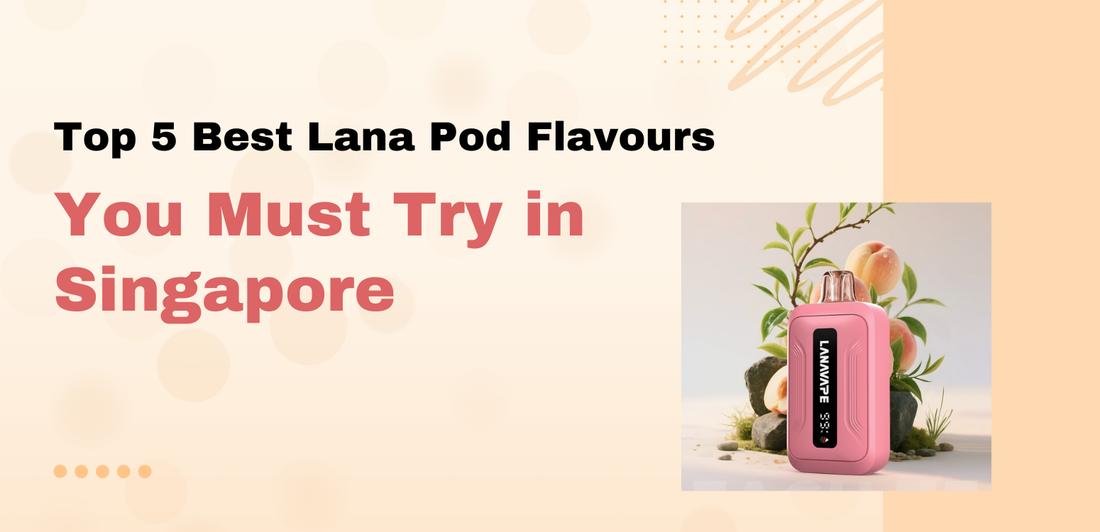 Top 5 Best Lana Pod Flavours You Must Try in Singapore